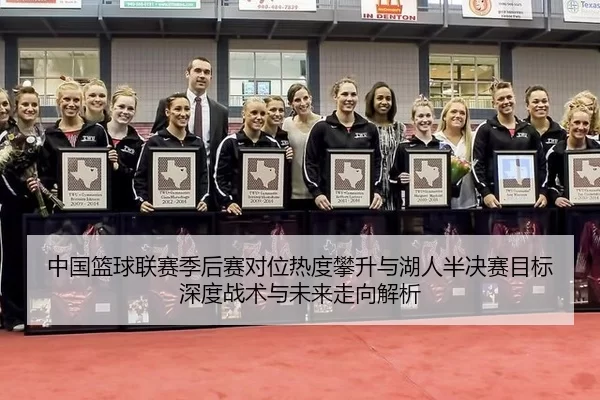 中国篮球联赛季后赛对位热度攀升与湖人半决赛目标深度战术与未来走向解析